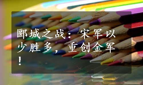 郾城之战：宋军以少胜多，重创金军！