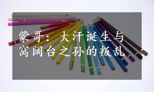 蒙哥：大汗诞生与窝阔台之孙的叛乱