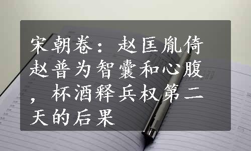 宋朝卷：赵匡胤倚赵普为智囊和心腹，杯酒释兵权第二天的后果