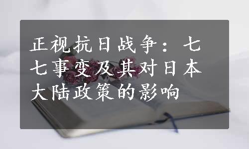 正视抗日战争：七七事变及其对日本大陆政策的影响