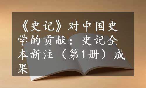 《史记》对中国史学的贡献：史记全本新注（第1册）成果