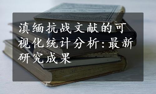 滇缅抗战文献的可视化统计分析:最新研究成果