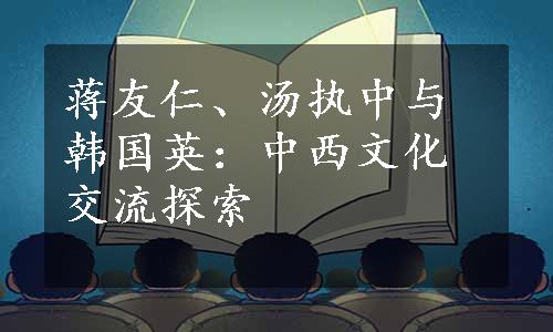 蒋友仁、汤执中与韩国英：中西文化交流探索