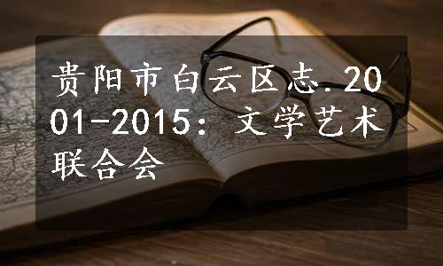 贵阳市白云区志.2001-2015：文学艺术联合会