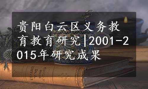 贵阳白云区义务教育教育研究|2001-2015年研究成果