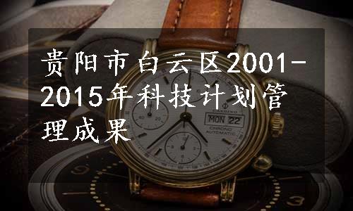 贵阳市白云区2001-2015年科技计划管理成果