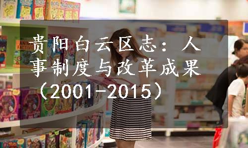 贵阳白云区志：人事制度与改革成果（2001-2015）