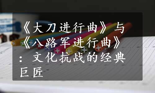 《大刀进行曲》与《八路军进行曲》：文化抗战的经典巨匠