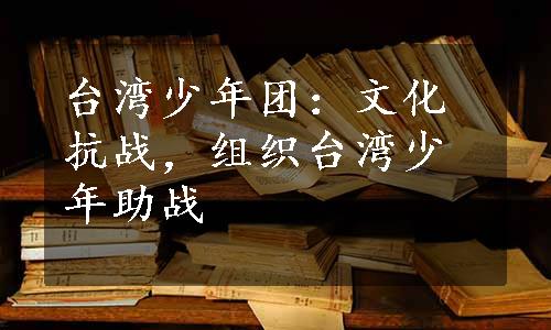 台湾少年团：文化抗战，组织台湾少年助战