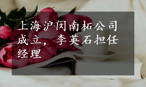 上海沪闵南柘公司成立，李英石担任经理