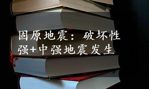 固原地震：破坏性强+中强地震发生