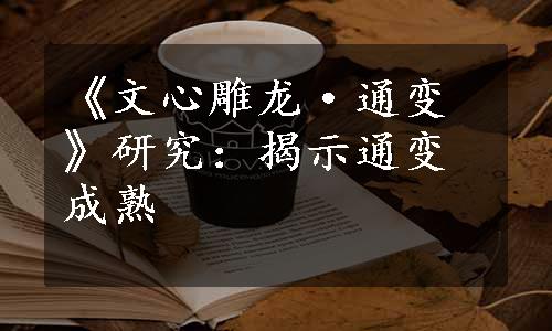 《文心雕龙·通变》研究：揭示通变成熟