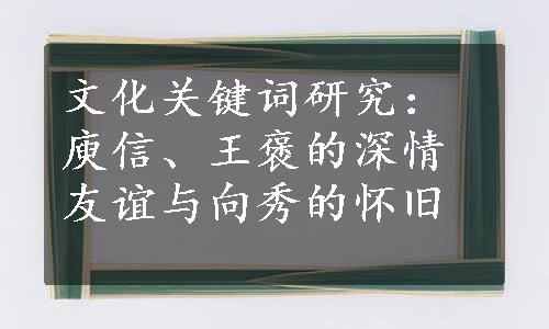 文化关键词研究：庾信、王褒的深情友谊与向秀的怀旧