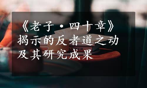 《老子·四十章》揭示的反者道之动及其研究成果