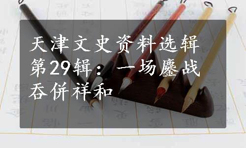 天津文史资料选辑第29辑：一场鏖战吞併祥和