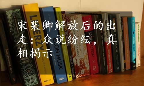 宋棐卿解放后的出走：众说纷纭，真相揭示