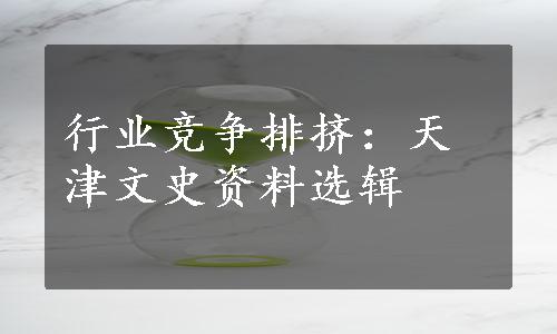 行业竞争排挤：天津文史资料选辑