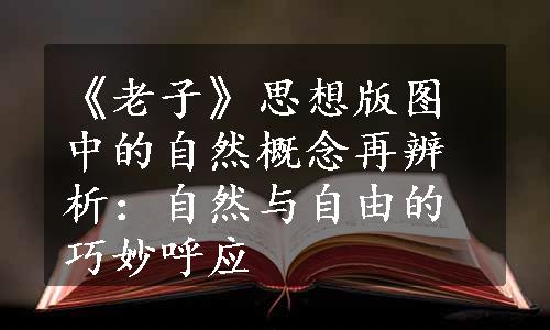 《老子》思想版图中的自然概念再辨析：自然与自由的巧妙呼应