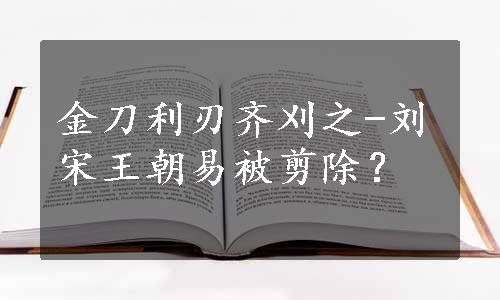 金刀利刃齐刈之-刘宋王朝易被剪除？