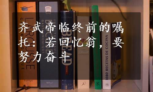 齐武帝临终前的嘱托：若回忆翁，要努力奋斗