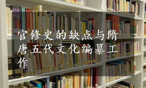 官修史的缺点与隋唐五代文化编纂工作