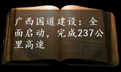 广西国道建设：全面启动，完成237公里高速