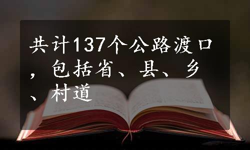 共计137个公路渡口，包括省、县、乡、村道