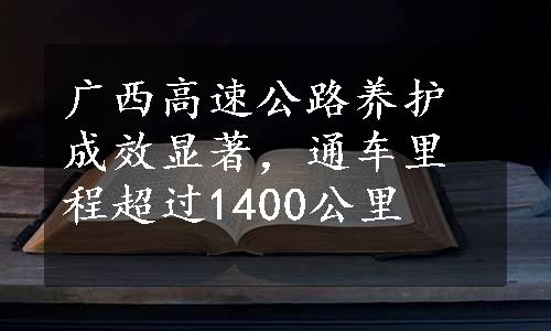 广西高速公路养护成效显著，通车里程超过1400公里