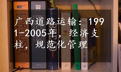 广西道路运输：1991-2005年，经济支柱，规范化管理