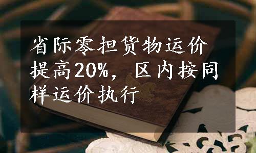 省际零担货物运价提高20%，区内按同样运价执行