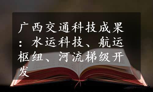 广西交通科技成果：水运科技、航运枢纽、河流梯级开发