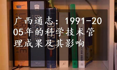 广西通志：1991-2005年的科学技术管理成果及其影响