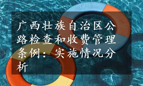 广西壮族自治区公路检查和收费管理条例：实施情况分析