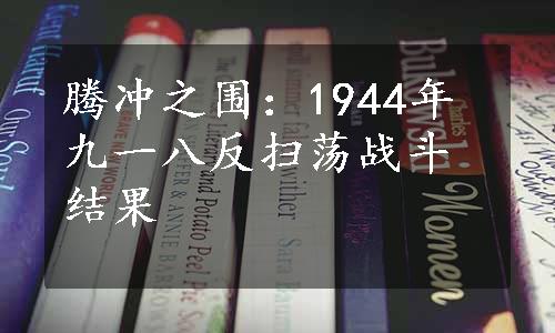 腾冲之围：1944年九一八反扫荡战斗结果