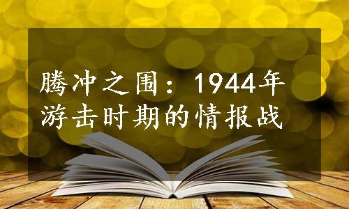 腾冲之围：1944年游击时期的情报战