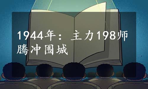 1944年：主力198师腾冲围城