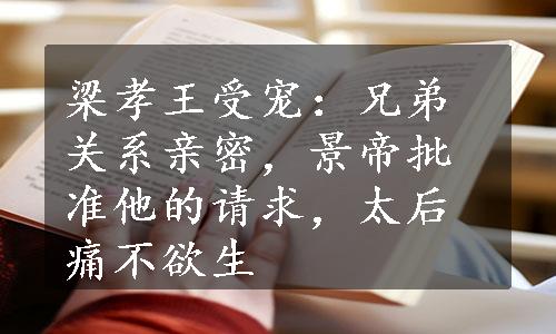 梁孝王受宠：兄弟关系亲密，景帝批准他的请求，太后痛不欲生