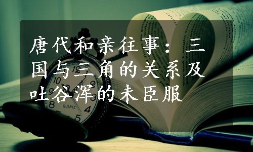 唐代和亲往事：三国与三角的关系及吐谷浑的未臣服