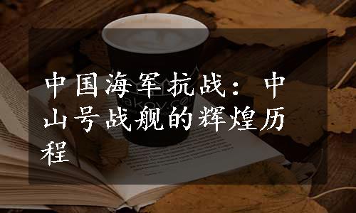 中国海军抗战：中山号战舰的辉煌历程