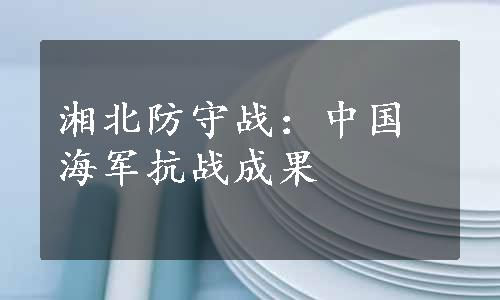 湘北防守战：中国海军抗战成果