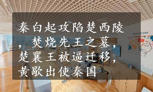 秦白起攻陷楚西陵，焚烧先王之墓，楚襄王被逼迁移，黄歇出使秦国