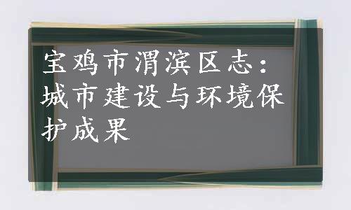 宝鸡市渭滨区志：城市建设与环境保护成果