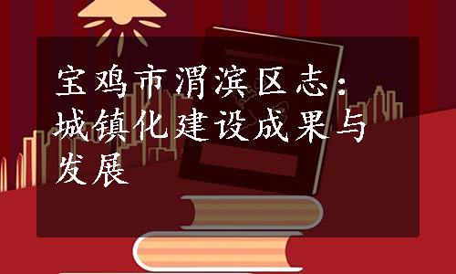 宝鸡市渭滨区志：城镇化建设成果与发展