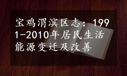 宝鸡渭滨区志：1991-2010年居民生活能源变迁及改善