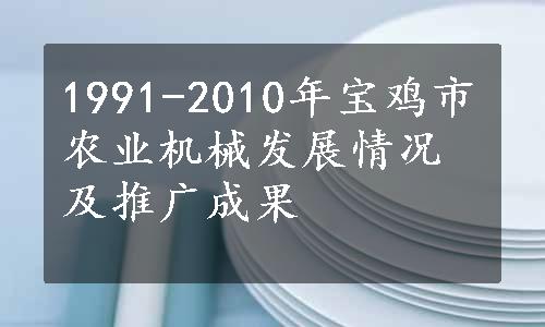 1991-2010年宝鸡市农业机械发展情况及推广成果