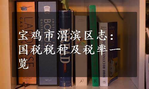 宝鸡市渭滨区志：国税税种及税率一览