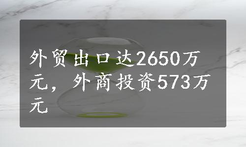 外贸出口达2650万元，外商投资573万元