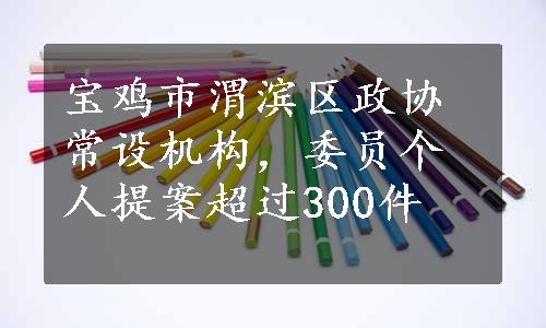 宝鸡市渭滨区政协常设机构，委员个人提案超过300件