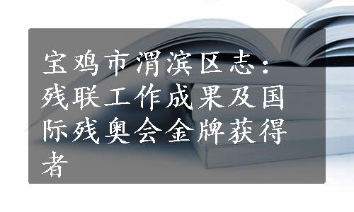 宝鸡市渭滨区志：残联工作成果及国际残奥会金牌获得者