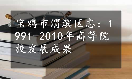 宝鸡市渭滨区志：1991-2010年高等院校发展成果